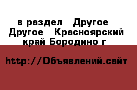  в раздел : Другое » Другое . Красноярский край,Бородино г.